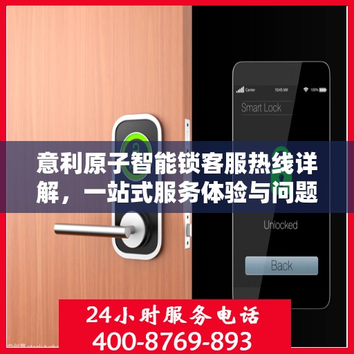 意利原子智能锁客服热线详解，一站式服务体验与问题解决指南