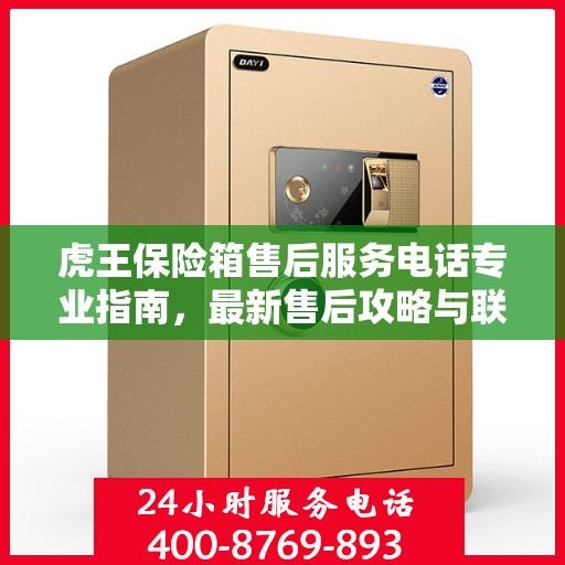 虎王保险箱售后服务电话专业指南，最新售后攻略与联系方式揭秘