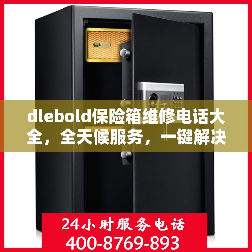 dlebold保险箱维修电话大全，全天候服务，一键解决所有问题