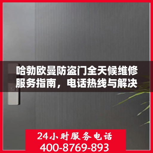 哈勃欧曼防盗门全天候维修服务指南，电话热线与解决方案全解析