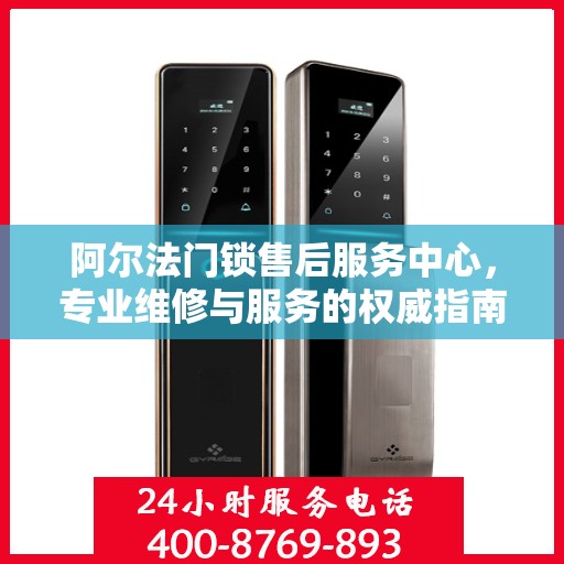 阿尔法门锁售后服务中心，专业维修与服务的权威指南