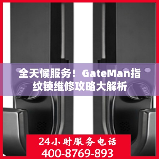 全天候服务！GateMan指纹锁维修攻略大解析
