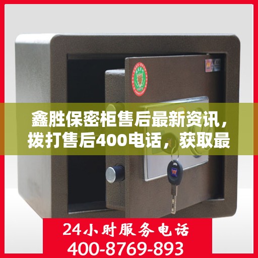 鑫胜保密柜售后最新资讯，拨打售后400电话，获取最新资讯与解决方案