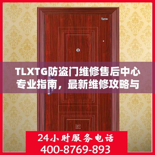 TLXTG防盗门维修售后中心专业指南，最新维修攻略与保障服务解析