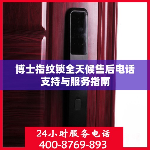 博士指纹锁全天候售后电话支持与服务指南