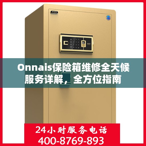 Onnais保险箱维修全天候服务详解，全方位指南