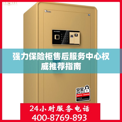 强力保险柜售后服务中心权威推荐指南
