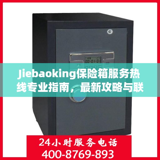 Jiebaoking保险箱服务热线专业指南，最新攻略与联系方式