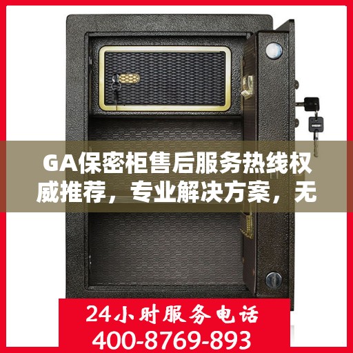 GA保密柜售后服务热线权威推荐，专业解决方案，无忧售后支持