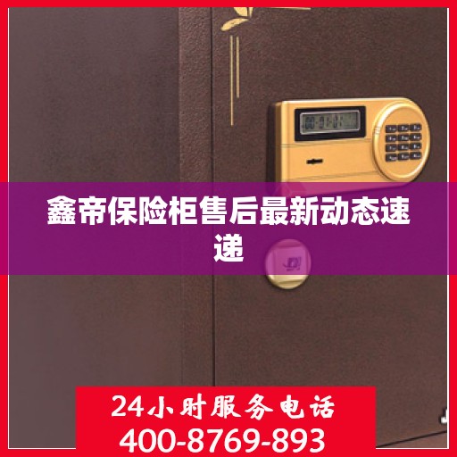 鑫帝保险柜售后最新动态速递