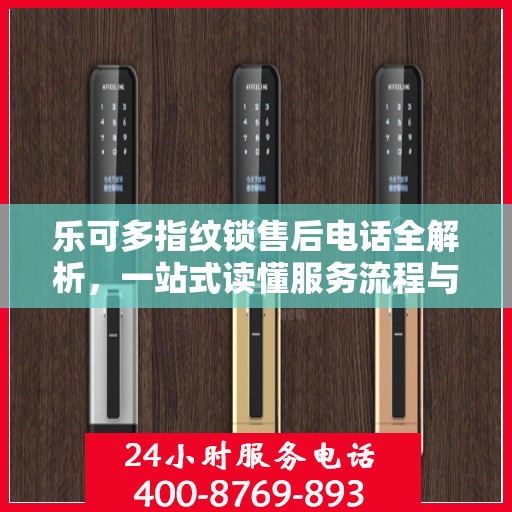 乐可多指纹锁售后电话全解析，一站式读懂服务流程与联系方式