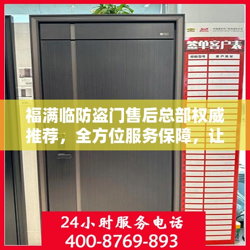 福满临防盗门售后总部权威推荐，全方位服务保障，让您安心无忧