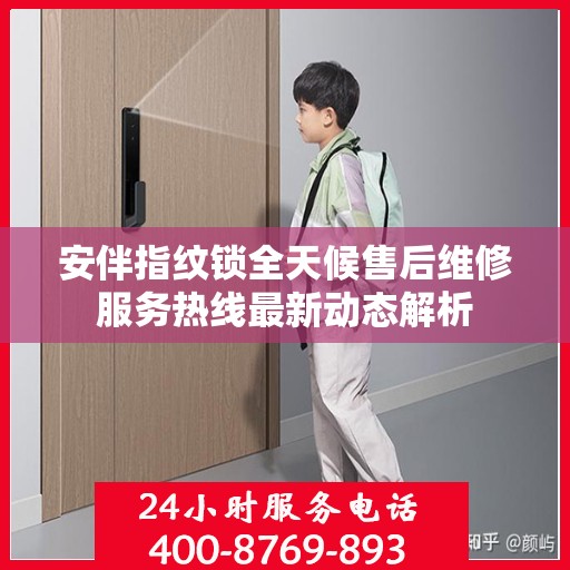 安伴指纹锁全天候售后维修服务热线最新动态解析