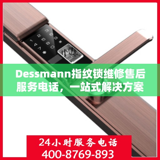 Dessmann指纹锁维修售后服务电话，一站式解决方案决策指南