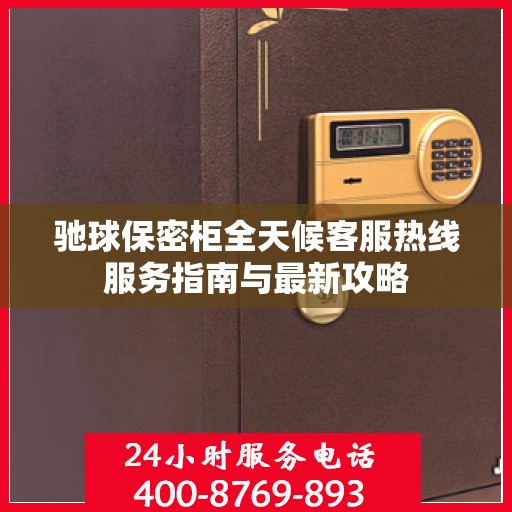 驰球保密柜全天候客服热线服务指南与最新攻略