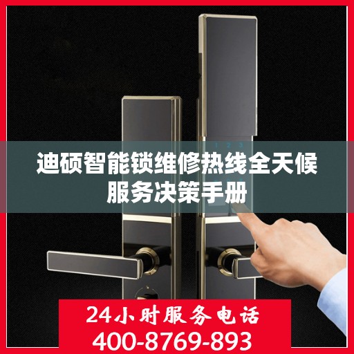 迪硕智能锁维修热线全天候服务决策手册
