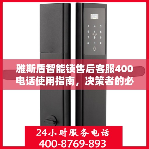 雅斯盾智能锁售后客服400电话使用指南，决策者的必备参考