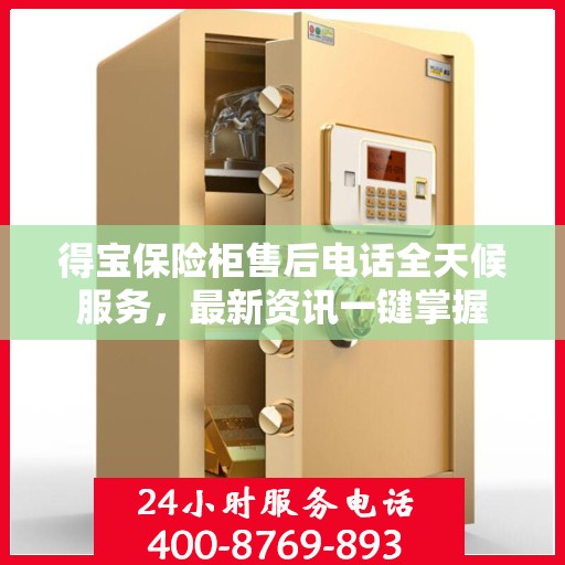 得宝保险柜售后电话全天候服务，最新资讯一键掌握