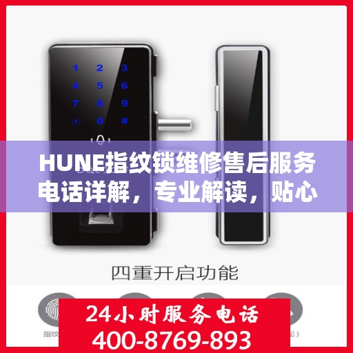 HUNE指纹锁维修售后服务电话详解，专业解读，贴心服务保障