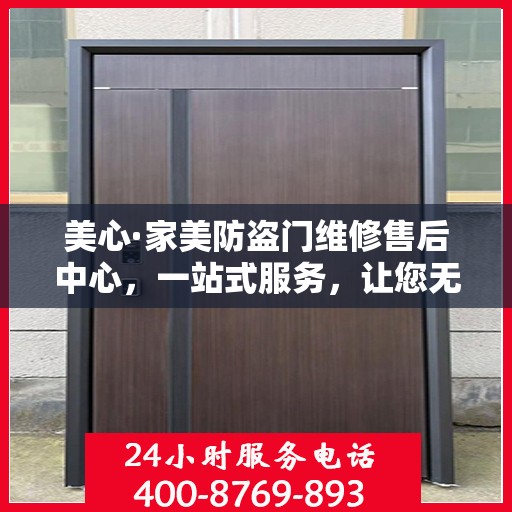 美心·家美防盗门维修售后中心，一站式服务，让您无忧！
