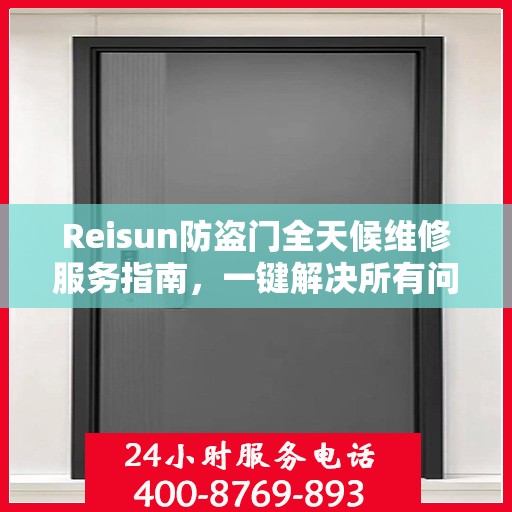 Reisun防盗门全天候维修服务指南，一键解决所有问题