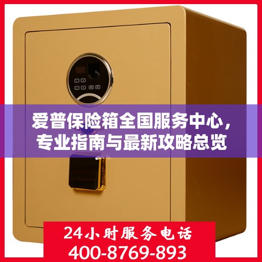爱普保险箱全国服务中心，专业指南与最新攻略总览