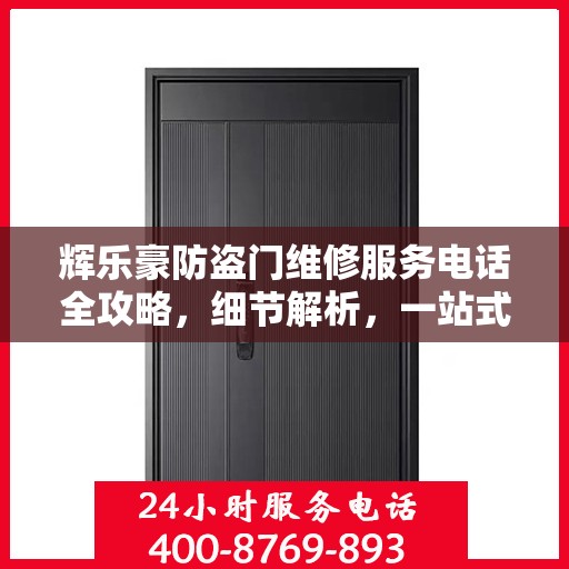 辉乐豪防盗门维修服务电话全攻略，细节解析，一站式解决您的维修需求