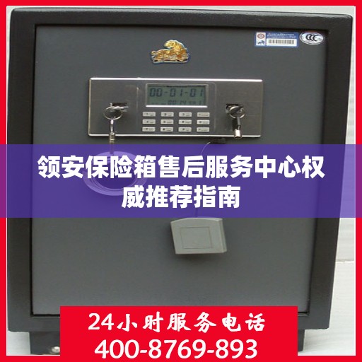 领安保险箱售后服务中心权威推荐指南