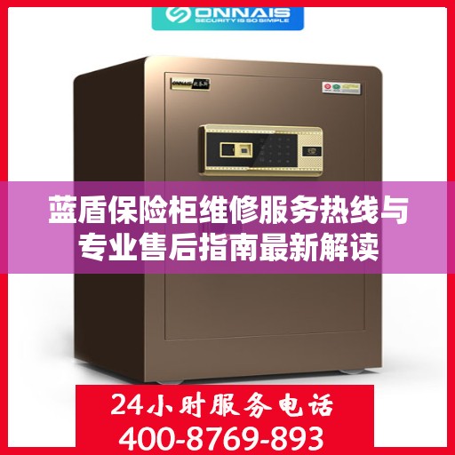 蓝盾保险柜维修服务热线与专业售后指南最新解读