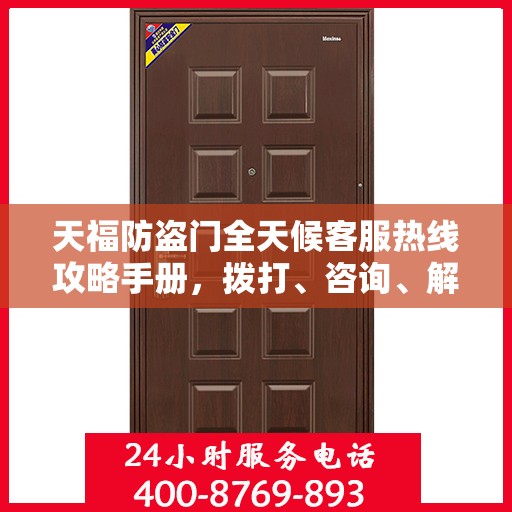 天福防盗门全天候客服热线攻略手册，拨打、咨询、解决一切问题！
