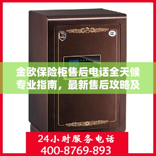 金欧保险柜售后电话全天候专业指南，最新售后攻略及售后支持服务热线揭秘