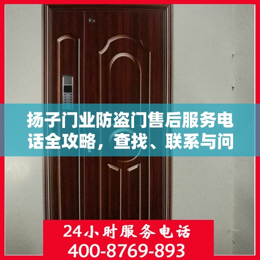 扬子门业防盗门售后服务电话全攻略，查找、联系与问题解决一步到位