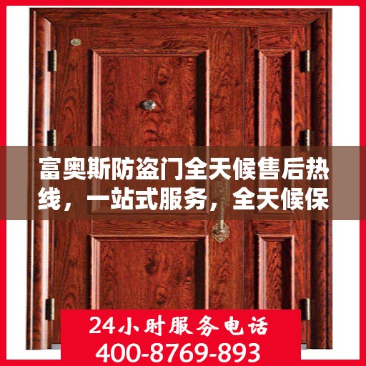 富奥斯防盗门全天候售后热线，一站式服务，全天候保障