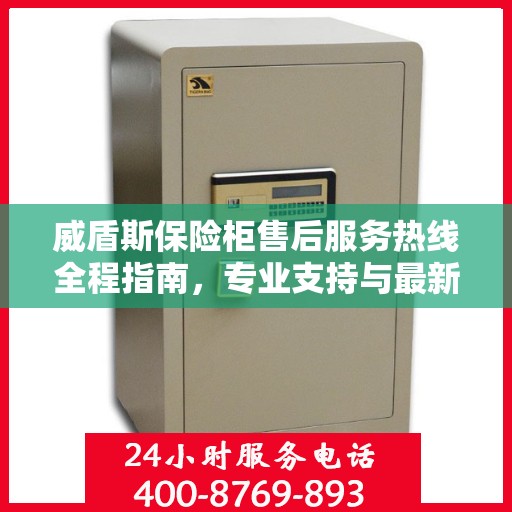 威盾斯保险柜售后服务热线全程指南，专业支持与最新售后攻略