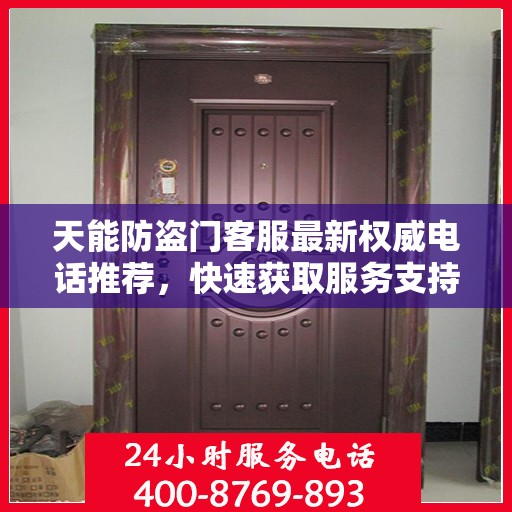 天能防盗门客服最新权威电话推荐，快速获取服务支持！