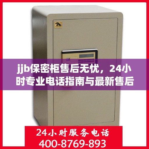 jjb保密柜售后无忧，24小时专业电话指南与最新售后攻略