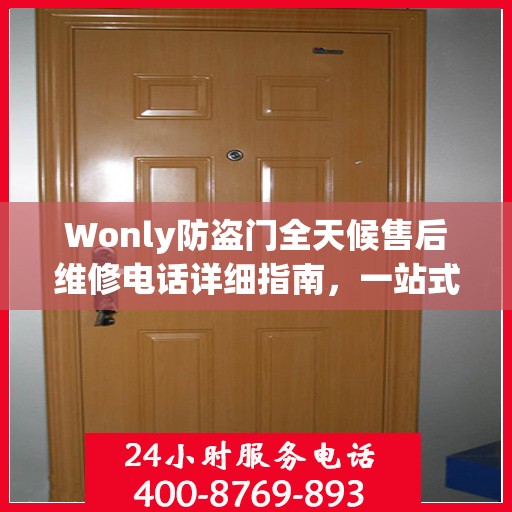 Wonly防盗门全天候售后维修电话详细指南，一站式解决方案与全面攻略