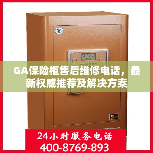 GA保险柜售后维修电话，最新权威推荐及解决方案