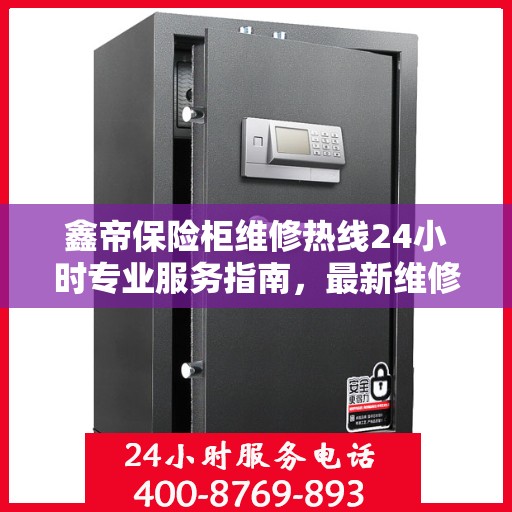 鑫帝保险柜维修热线24小时专业服务指南，最新维修攻略与电话速查