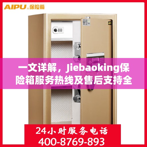 一文详解，Jiebaoking保险箱服务热线及售后支持全攻略