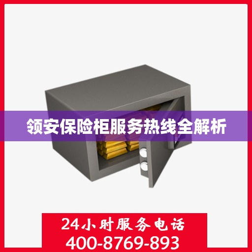 领安保险柜服务热线全解析