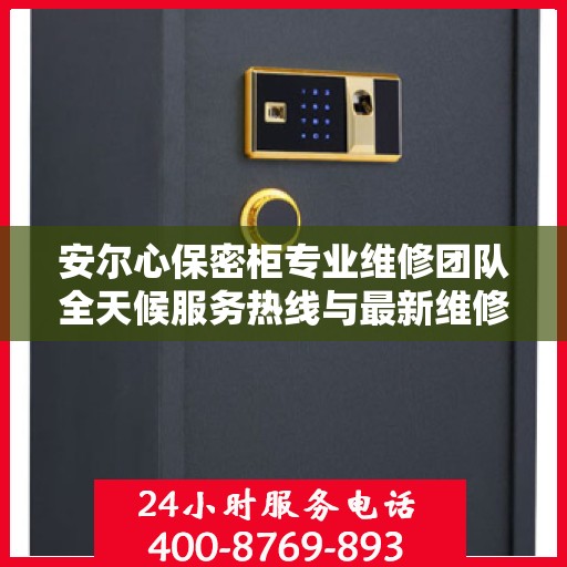 安尔心保密柜专业维修团队全天候服务热线与最新维修指南