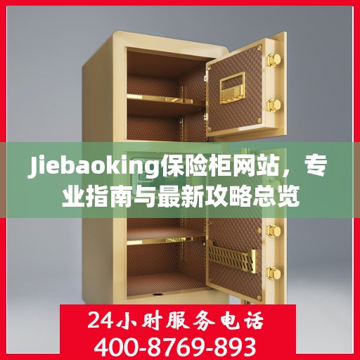 Jiebaoking保险柜网站，专业指南与最新攻略总览