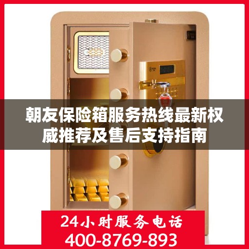 朝友保险箱服务热线最新权威推荐及售后支持指南