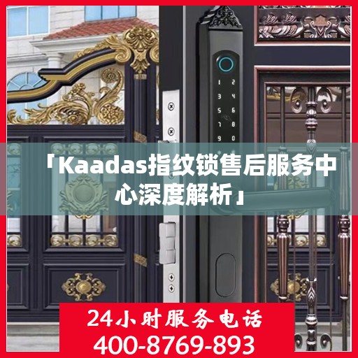 「Kaadas指纹锁售后服务中心深度解析」