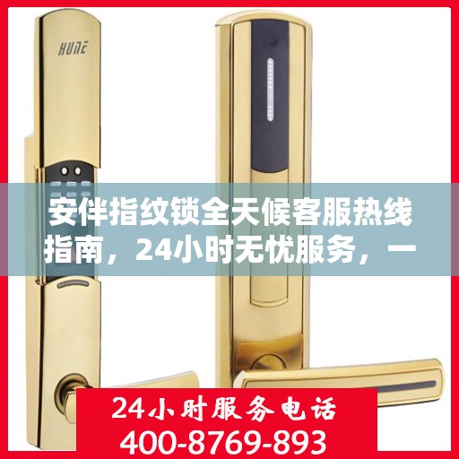 安伴指纹锁全天候客服热线指南，24小时无忧服务，一键解决所有疑问