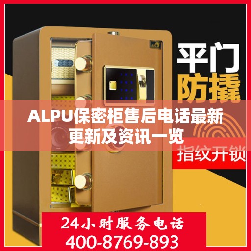 ALPU保密柜售后电话最新更新及资讯一览