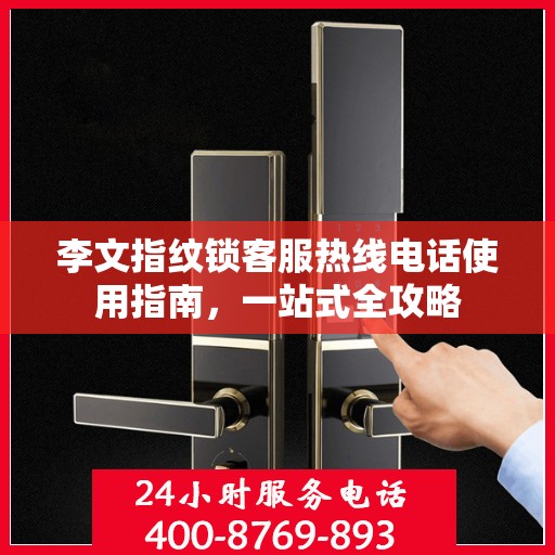 李文指纹锁客服热线电话使用指南，一站式全攻略