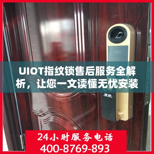 UIOT指纹锁售后服务全解析，让您一文读懂无忧安装与售后保障