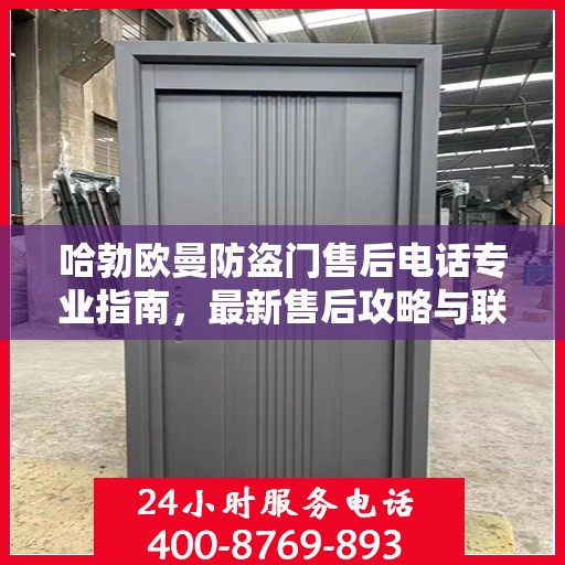 哈勃欧曼防盗门售后电话专业指南，最新售后攻略与联系方式